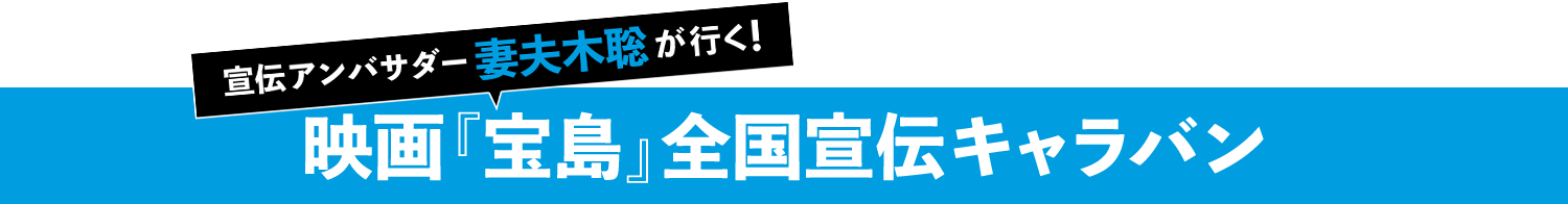 宣伝アンバサダー妻夫木聡が行く!映画『宝島』全国宣伝キャラバン